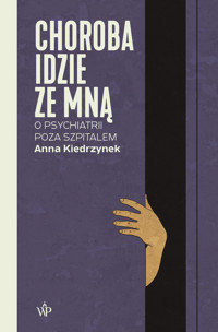 Choroba idzie ze mną. O psychiatrii poza szpitalem - Anna Kiedrzynek - ebook + książka