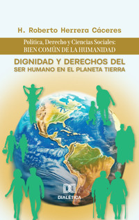 Dignidad y Derechos del Ser Humano en el Planeta Tierra: Política, Derecho y Ciencias Sociales: bien común de la humanidad - H. Roberto Herrera Cáceres - ebook