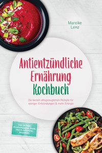 Antientzündliche Ernährung Kochbuch: Die besten alltagstauglichen Rezepte für weniger Entzündungen & mehr Energie – inkl. 30-Tage-Ernährungsplan, Brote, Dips & Aufstriche, Smoothies - Mareike Lenz - ebook