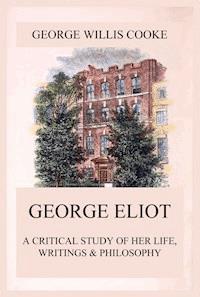 George Eliot; A Critical Study of Her Life, Writings & Philosophy - George Willis Cooke - ebook