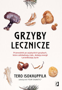 Grzyby lecznicze. Przewodnik po azjatyckich grzybach, które odmładzają ciało, dodają energii i przedłużają życie - Isokauppila Tero - ebook