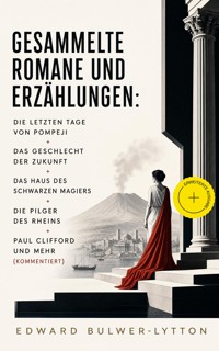 Gesammelte Romane und Erzählungen: Die letzten Tage von Pompeji + Das Geschlecht der Zukunft + Das Haus des schwarzen Magiers + Die Pilger des Rheins + Paul Clifford und mehr (Kommentiert) - Edward Bulwer-Lytton - ebook