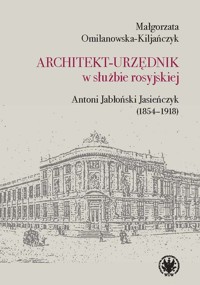 Architekt-urzędnik w służbie rosyjskiej. Antoni Jabłoński Jasieńczyk (1854-1918) - Omilanowska-Kiljańczyk Małgorzata - książka