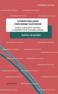Literatura jako ćwiczenie duchowe. Dzieło Czesława Miłosza w perspektywie postsekularnej - Karina Jarzyńska - książka