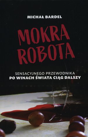 Mokra robota. Sensacyjnego przewodnika po winach świata ciąg dalszy - Michał Bardel - książka