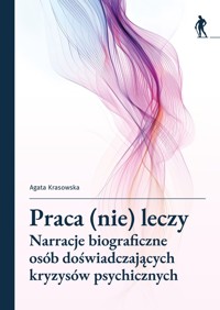 Praca (nie) leczy. Narracje biograficzne osób doświadczających kryzysów psychicznych - zbiorowa praca - książka