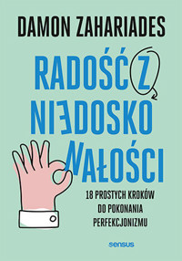 Radość z niedoskonałości. 18 prostych kroków do pokonania perfekcjonizmu - Damon Zahariades - książka