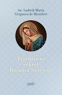 Przedziwny sekret Różańca Świętego - Montfort Ludwik Maria Grignion - książka