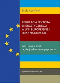 Regulacja sektora energetycznego w Unii Europejskiej oraz na Ukrainie. - Kosiński Eryk - książka