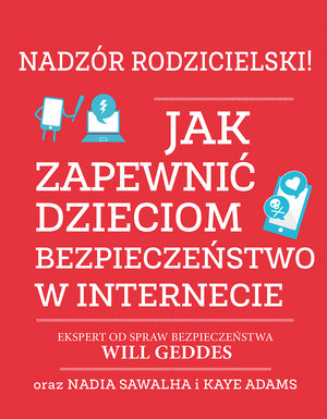 Nadzór rodzicielski! Jak zapewnić dzieciom bezpieczeństwo w internecie - Will Geddes, Nadia Sawalha, Kaye Adams - książka