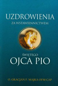 Uzdrowienia za wstawiennictwem świętego Ojca Pio - Majka Gracjan F. - książka