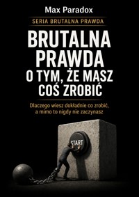 Brutalna prawda o tym, że masz coś zrobić - dlaczego wiesz dokładnie co zrobić, a mimo to nigdy nie zaczynasz - Max Paradox - ebook
