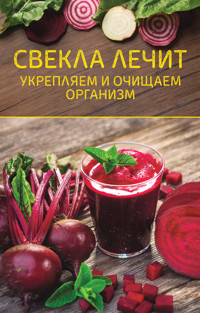 Свекла лечит. Укрепляем и очищаем организм -  - ebook