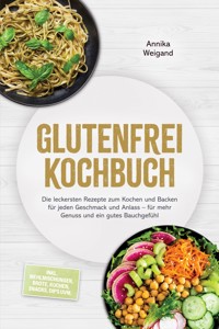 Glutenfrei Kochbuch: Die leckersten Rezepte zum Kochen und Backen für jeden Geschmack und Anlass – für mehr Genuss und ein gutes Bauchgefühl – inkl. Mehlmischungen, Brote, Kuchen, Snacks, Dips uvm. - Annika Weigand - ebook