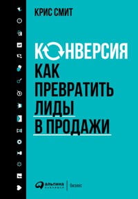 Конверсия: Как превратить лиды в продажи - Крис Смит - ebook