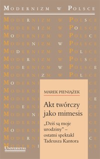 Akt twórczy jako mimesis. „Dziś są moje urodziny” – ostatni spektakl Tadeusza Kantora - Marek Pieniążek - ebook