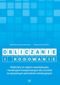Obliczanie i kodowanie. Materiały na zajęcia rewalidacyjne i korekcyjno-kompensacyjne dla uczniów ze specjalnymi potrzebami edukacyjnymi - Agnieszka Borowska-Kociemba, Małgorzata Krukowska - książka