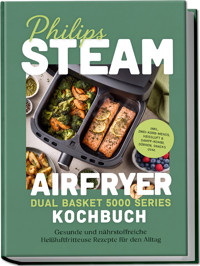 Philips Steam Airfryer Dual Basket 5000 Series Kochbuch: Gesunde und nährstoffreiche Heißluftfritteuse Rezepte für den Alltag – inkl. Zwei-Korb-Menüs, Heißluft & Dampf-Kombi, Dörren, Snacks uvm. - Rebekka Drews - ebook