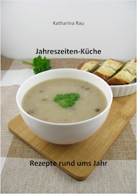 Jahreszeiten-Küche: Rezepte rund ums Jahr - Katharina Rau - ebook