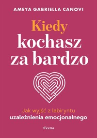 Kiedy kochasz za bardzo. Jak wyjść z labiryntu uzależnienia emocjonalnego - Ameya Gabriella Canovi - książka