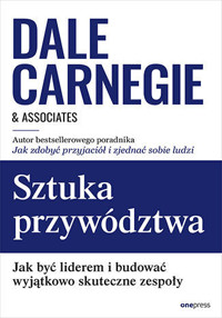 Sztuka przywództwa. Jak być liderem i budować wyjątkowo skuteczne zespoły - Dale Carnegie &amp, Associates - książka