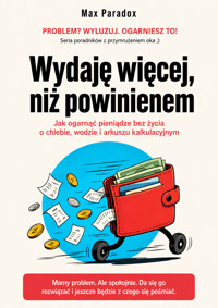 Wydaję więcej, niż powinienem - Jak ogarnąć pieniądze bez życia o chlebie, wodzie i arkuszu kalkulacyjnym - Max Paradox - ebook