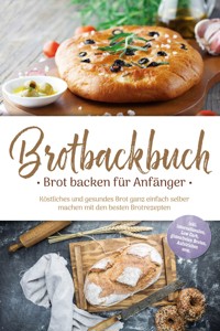 Brotbackbuch - Brot backen für Anfänger: Köstliches und gesundes Brot ganz einfach selber machen mit den besten Brotrezepten - inkl. internationalen, Low Carb, glutenfreien Broten, Aufstrichen uvm. - Ulrike Weidenbach - ebook
