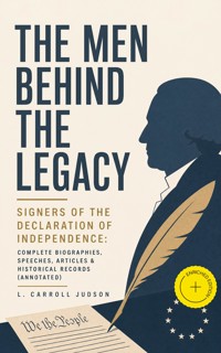 The Men Behind the Legacy - Signers of the Declaration of Independence: Complete Biographies, Speeches, Articles & Historical Records (Annotated) - L. Carroll Judson - ebook