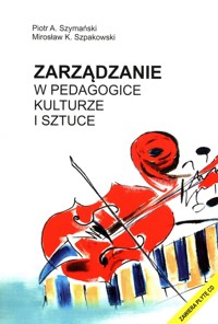 Zarządzanie w pedagogice kulturze i sztuce z płytą CD - Szymański Piotr A., Szpakowski Mirosław K. - książka