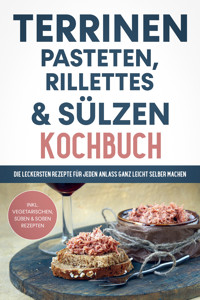 Terrinen, Pasteten, Rillettes und Sülzen Kochbuch: Die leckersten Rezepte für jeden Anlass ganz leicht selber machen  - inkl. vegetarischen, süßen & Soßen Rezepten - Daniel Troff - ebook