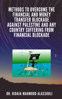 Methods to Overcome the Financial and Money Transfer Blockade against Palestine and any Country Suffering from Financial Blockade - Dr. Hidaia Mahmood Alassouli - ebook
