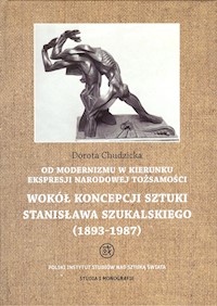 Od modernizmu w kierunku ekspresji narodowej tożsamości Wokół konepcji sztuki Stanisława Szukalskiego - Chudzicka Dorota - książka