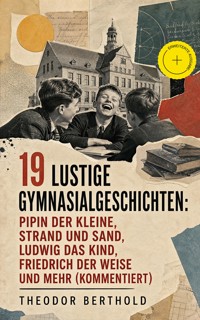 19 Lustige Gymnasialgeschichten: Pipin der Kleine, Strand und Sand, Ludwig das Kind, Friedrich der Weise und mehr (Kommentiert) - Theodor Berthold - ebook