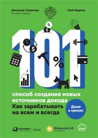 101 способ создания новых источников дохода: Как зарабатывать на всем и всегда - Вячеслав Семенчук - ebook