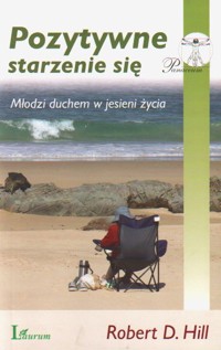 Pozytywne Starzenie Się. Młodzi Duchem W Jesieni Życia - Robert D. Hill - ebook