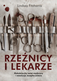 Rzeźnicy i lekarze. Makabryczny świat medycyny i rewolucja Josepha Listera - Fitzharris Lindsey - ebook