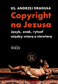 Copyright na Jezusa. Język, znak, rytuał między wiarą a niewiarą - ks. Andrzej Draguła - ebook