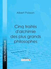 Cinq traités d'alchimie des plus grands philosophes - Albert Poisson - ebook