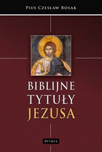 Biblijne tytuły Jezusa. Leksykon - Pius Czesław Bosak - książka