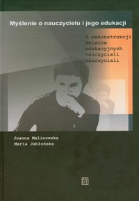 Myślenie o nauczycielu i jego edukacji - Malinowska Joanna, Jabłońska Maria - książka