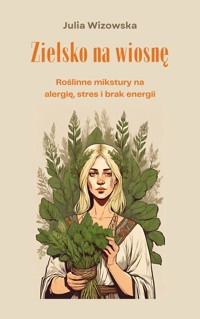 Zielsko na wiosnę. Roślinne mikstury na alergię, stres i brak energii - Julia Wizowska - ebook