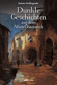 Dunkle Geschichten aus dem Alten Österreich - Barbara Wolflingseder - ebook
