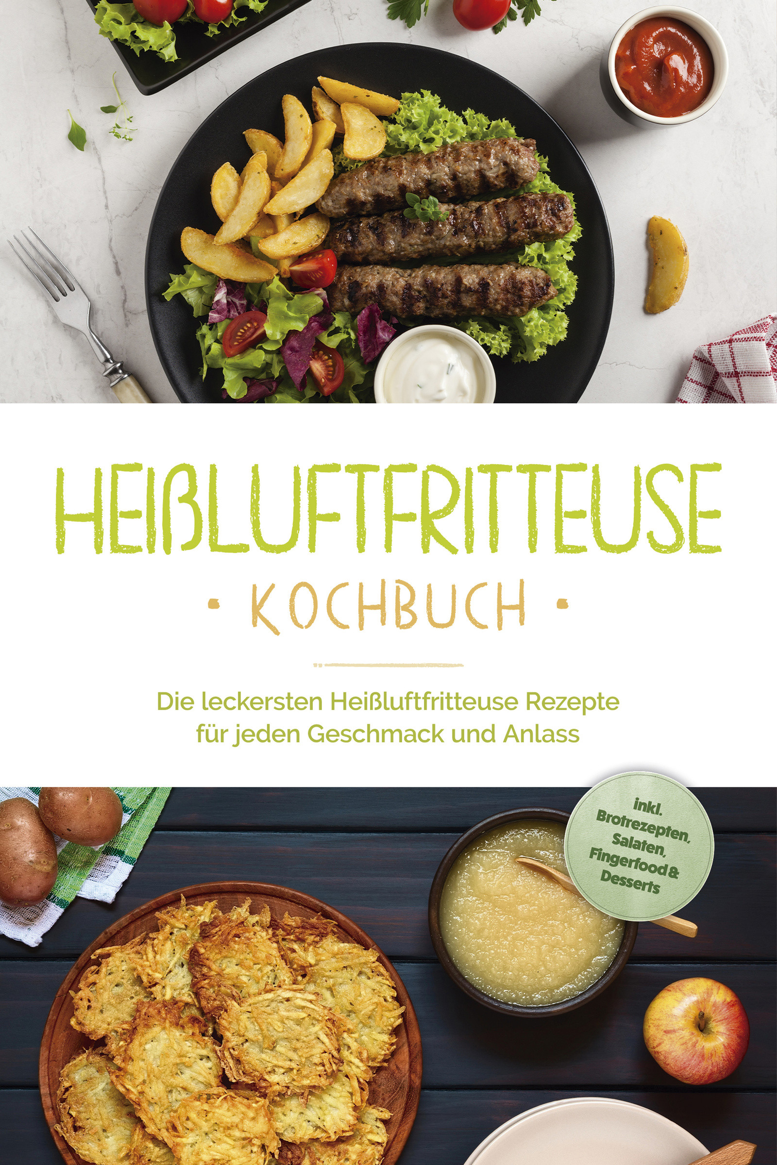 Heißluftfritteuse Kochbuch: Die leckersten Heißluftfritteuse Rezepte für jeden Geschmack und Anlass - inkl. Brotrezepten, Salaten, Fingerfood & Des...