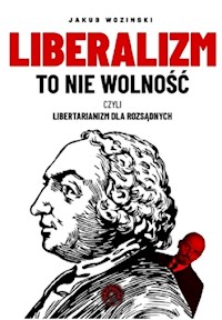 Liberalizm to nie wolność czyli libertarianizm dla rozsądnych - Jakub Wozinski - książka