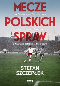 Mecze polskich spraw. Jak Cieślik ograł Chruszczowa, Lubański uciszył Anglików, a Nawałka zatrzymał Niemców - Stefan Szczepłek - książka