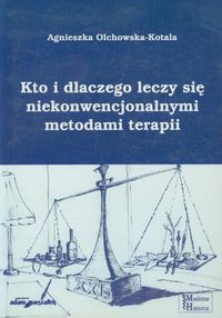 Kto i dlaczego leczy się niekonwencjonalnymi metodami terapii - Olchowska-Kotala Agnieszka - książka