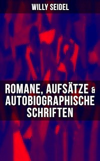 Willy Seidel: Romane, Aufsätze & Autobiographische Schriften - Willy Seidel - ebook