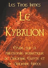 LE KYBALION : Etude sur la philosophie hermétique de l'ancienne Egypte et de l'ancienne Grèce - Les Trois Initiés - ebook