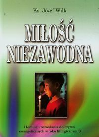 Miłość niezawodna Homilie i rozważania do czytań ewangelicznych w roku liturgicznym B - Wilk Józef - książka