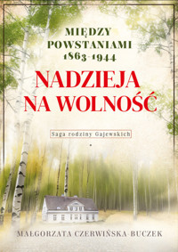 Nadzieja na wolność. Między powstaniami 1863-1944. Saga rodziny Gajewskich - Małgorzata Czerwińska-Buczek - książka